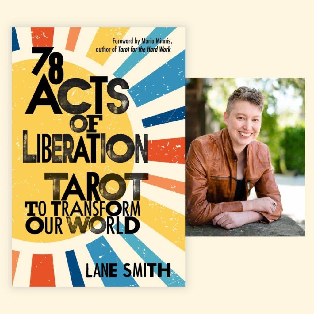 On the left, a book cover with the title &* Acts of Liberation - Tarot to Transform Our World, by Lane Smith, Foreword by Maria Minnis, the author of Tarot for the Hard Work. Next to that is a photo of the author, Lane Smith, a light-skinned person with very short graying dark blonde hair that is shaved on the sides and wavy on top, smiling and wearing a brown leather jacket over a black tank top. They are leaning forward with arms crossed on a flat stone surface with a blurred urban environment with green trees in the background.